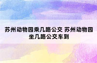 苏州动物园乘几路公交 苏州动物园坐几路公交车到